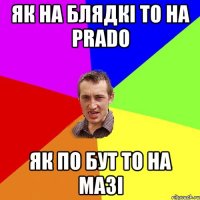 як на блядкі то на prado як по бут то на мазі