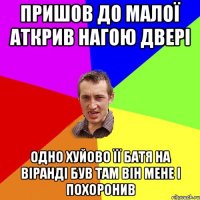 пришов до малої аткрив нагою двері одно хуйово її батя на віранді був там він мене і похоронив