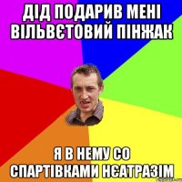 дід подарив мені вільвєтовий пінжак я в нему со спартівками нєатразім