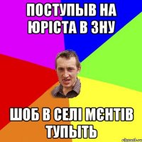 поступыв на юріста в зну шоб в селі мєнтів тупыть