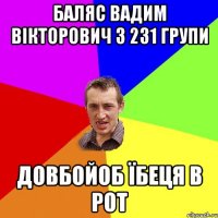 баляс вадим вікторович з 231 групи довбойоб їбеця в рот