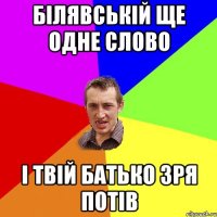 білявській ще одне слово і твій батько зря потів