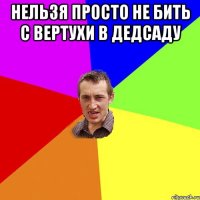 нельзя просто не бить с вертухи в дедсаду 