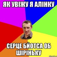 як увіжу я алінку серце бйотса об шіріньку