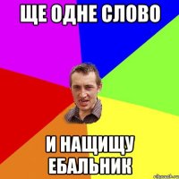 ще одне слово и нащищу ебальник