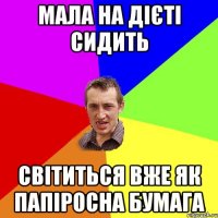 мала на дієті сидить світиться вже як папіросна бумага