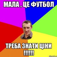 мала , це футбол треба знати ціни !!!