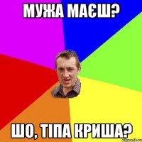 мужа маєш? шо, тіпа криша?