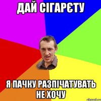 дай сігарєту я пачку разпічатувать не хочу