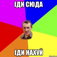 іди сюда іди нахуй