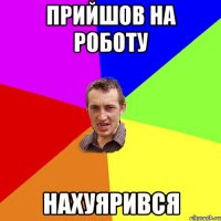 прийшов на роботу нахуярився