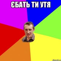 єбать ти утя 