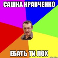 сашка кравченко ебать ти лох