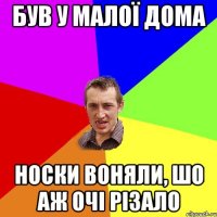 був у малої дома носки воняли, шо аж очі різало