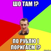 шо там !? по рублю і поригаєм !?