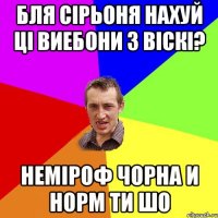 бля сірьоня нахуй ці виебони з віскі? неміроф чорна и норм ти шо