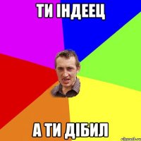 ти iндеец а ти дiбил