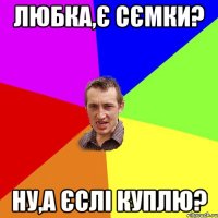 любка,є сємки? ну,а єслі куплю?