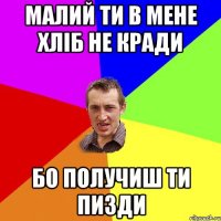 малий ти в мене хліб не кради бо получиш ти пизди