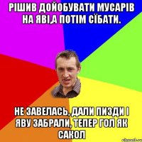 рішив дойобувати мусарів на яві,а потім сїбати. не завелась, дали пизди і яву забрали, тепер гол як сакол