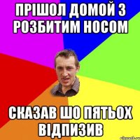 прішол домой з розбитим носом сказав шо пятьох відпизив