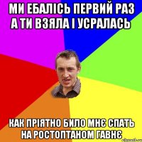 ми ебалісь первий раз а ти взяла і усралась как пріятно било мнє спать на ростоптаном гавнє