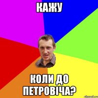 кажу коли до петровіча?