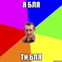 я бля ти бля