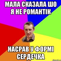 мала сказала шо я не романтік насрав у формі сердечка