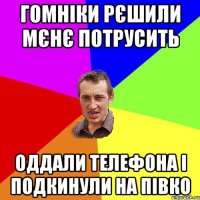 гомніки рєшили мєнє потрусить оддали телефона і подкинули на півко