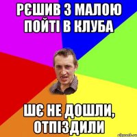 рєшив з малою пойті в клуба шє не дошли, отпіздили