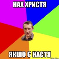 нах христя якшо є настя