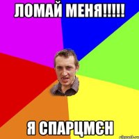 ломай меня!!! я спарцмєн