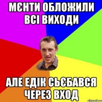 мєнти обложили всі виходи але едік сьєбався через вход