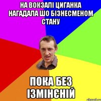 на вокзалі циганка нагадала шо бізнесменом стану пока без ізмінєній