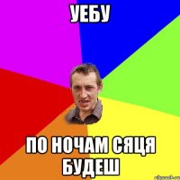 уебу по ночам сяця будеш