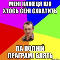 мені кажеця шо хтось сёні схватить па полній праграмі блять