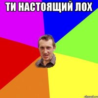 ти настоящий лох 