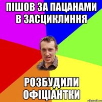 пішов за пацанами в засциклиння розбудили офіціантки