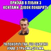 приїхав в лубни з кєнтами, дівок покарять та покорілі так, шо обратно уїхав, з трьома дітьми.