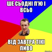 ше сьодні п'ю і всьо від завтра тікі пиво