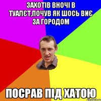 захотів вночі в туалєт,почув як шось виє за городом посрав під хатою