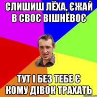 слишиш лёха, єжай в своє вішнёвоє тут і без тебе є кому дівок трахать