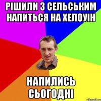 рішили з сельським напиться на хелоуін напились сьогодні