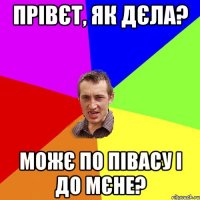 прівєт, як дєла? можє по півасу і до мєне?