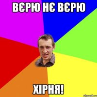 вєрю нє вєрю хірня!