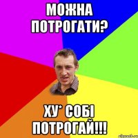 можна потрогати? ху* собі потрогай!!!