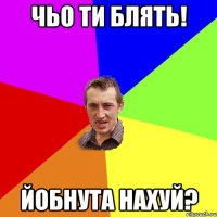 чьо ти блять! йобнута нахуй?