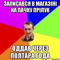 записався в магазіні на пачку прілук оддав через полтара года