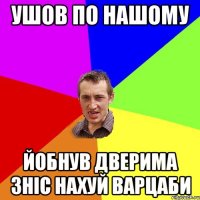 ушов по нашому йобнув дверима зніс нахуй варцаби